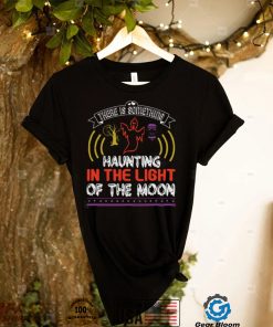 Halloween Horror Nights Shirts There Is Something Haunting In The Light Of The Moon T Shirt