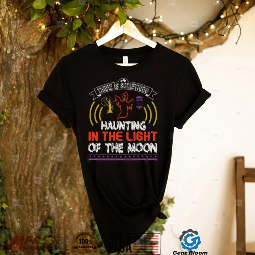 Halloween Horror Nights Shirts There Is Something Haunting In The Light Of The Moon T Shirt