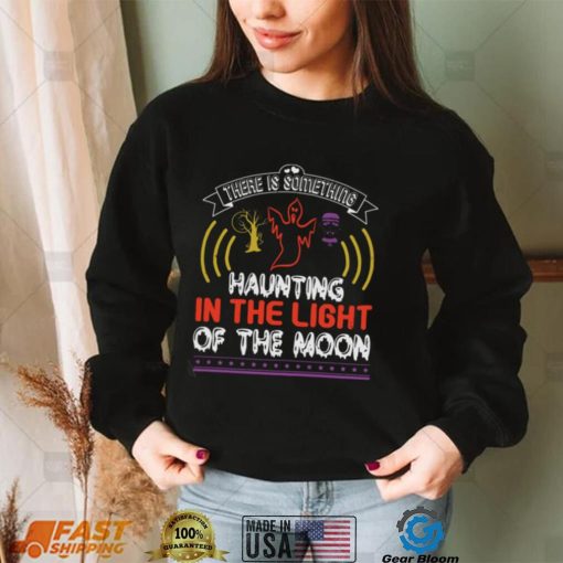 Halloween Horror Nights Shirts There Is Something Haunting In The Light Of The Moon T Shirt