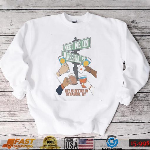 Meet Me On Marshall Street Life Is Better In Syracuse Shirt