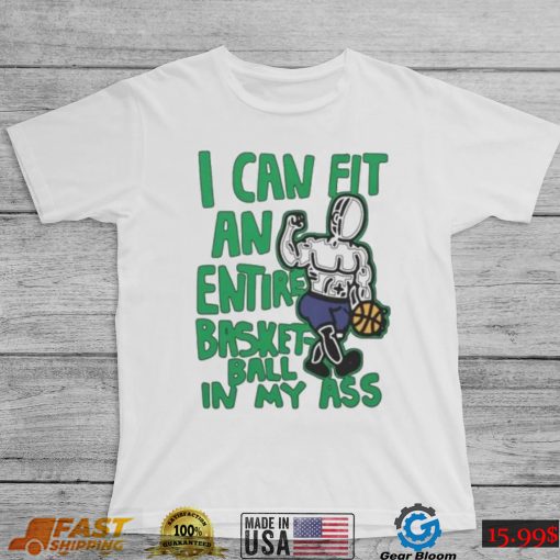 I Can Fit An Entire Basketball In My Ass Shirt