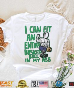 I Can Fit An Entire Basketball In My Ass Shirt