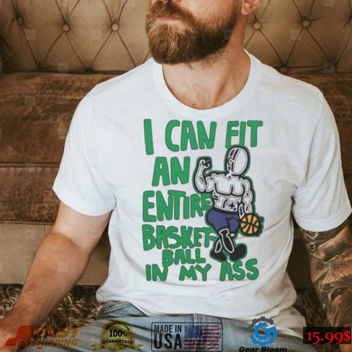 I Can Fit An Entire Basketball In My Ass Shirt