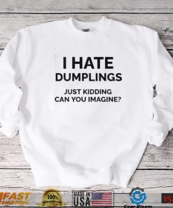 I Hate Dumplings Just Kidding Can You Imagine Shirt