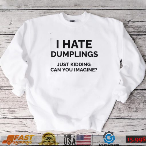 I Hate Dumplings Just Kidding Can You Imagine Shirt