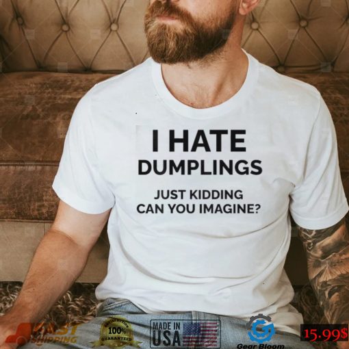 I Hate Dumplings Just Kidding Can You Imagine Shirt