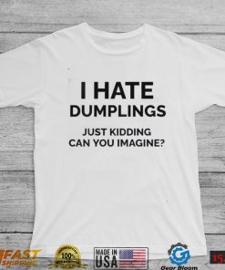 I Hate Dumplings Just Kidding Can You Imagine Shirt