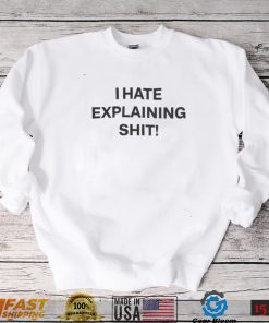 I Hate Explaining Shit Tee Shirt