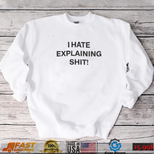 I Hate Explaining Shit Tee Shirt