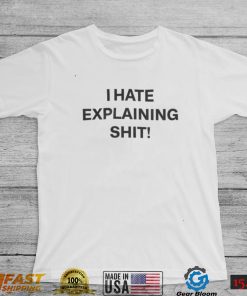 I Hate Explaining Shit Tee Shirt