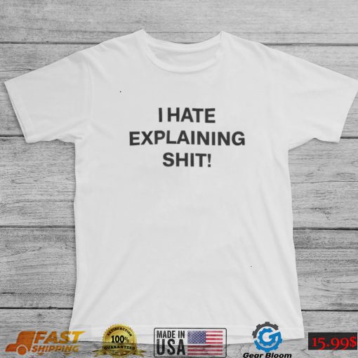 I Hate Explaining Shit Tee Shirt