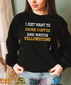 I Just Want To Drink Coffee And Watch Yellowstone Shirt