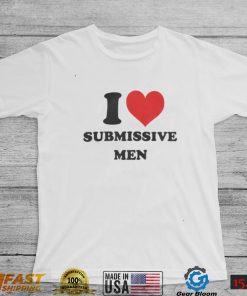 I Love Submissive Men Shirt