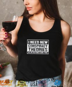 I Need New Conspiracy Theories All My Old Ones Came True Shirt