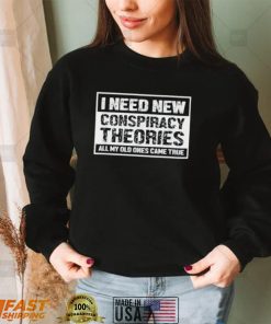 I Need New Conspiracy Theories All My Old Ones Came True Shirt