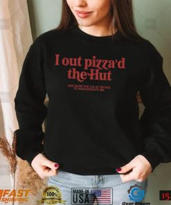 I Out Pizza’d The Hut T Shirt