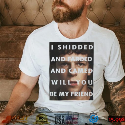 I Shidded And Farded And Camed Will You Be My Friend Shirt