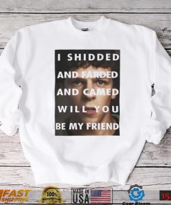 I Shidded And Farded And Camed Will You Be My Friend Shirt