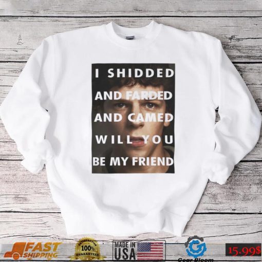 I Shidded And Farded And Camed Will You Be My Friend Shirt