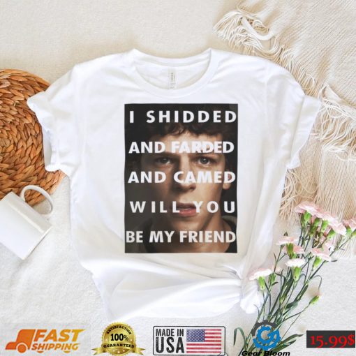 I Shidded And Farded And Camed Will You Be My Friend Shirt