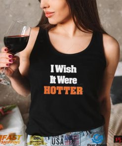 I Wish It Were Hotter Shirt