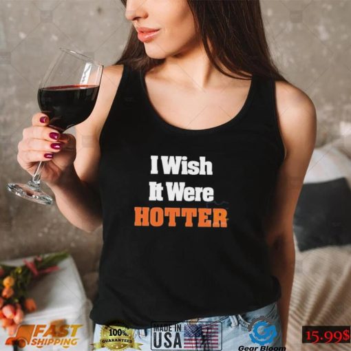 I Wish It Were Hotter Shirt