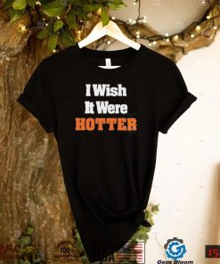 I Wish It Were Hotter Shirt