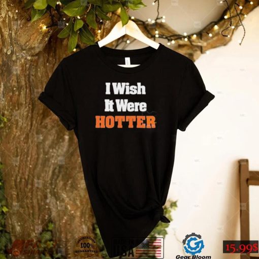 I Wish It Were Hotter Shirt