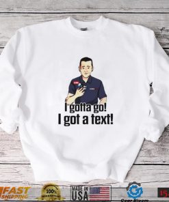 I gottago i got a text shirt
