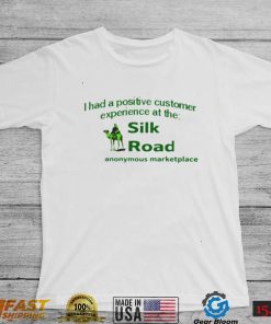 I had a positive customer experience at the silk road anonymous marketplace shirt