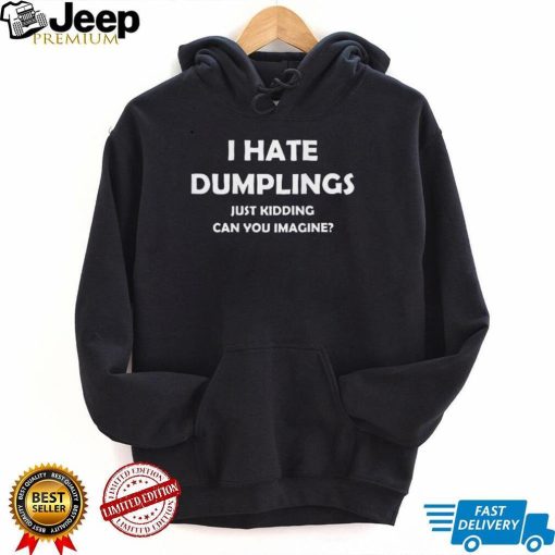 I hate dumplings just kidding shirt