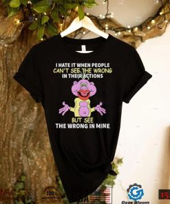 I hate it when people can’t see the wrong in their actions but see the wrong in mine Peanut Puppet t shirt