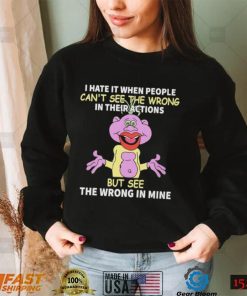 I hate it when people can’t see the wrong in their actions but see the wrong in mine Peanut Puppet t shirt