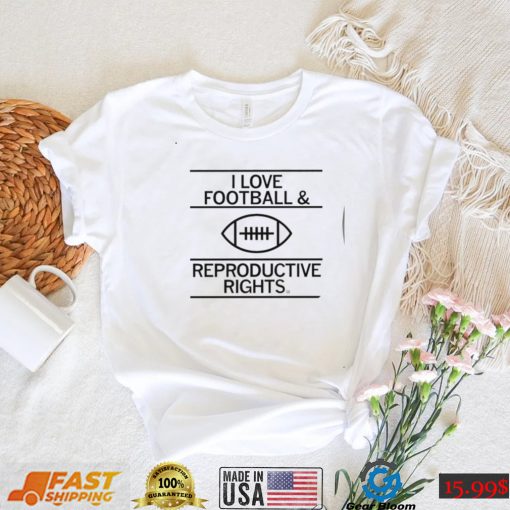 I love Football and Reproductive Rights art shirt