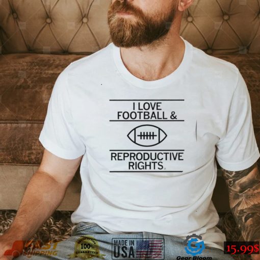 I love Football and Reproductive Rights art shirt