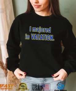 I majored in Vacation nice shirt