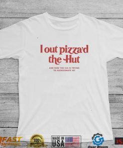 I out Pizza’d the Hut and now the CIA is trying to assassinate me 2022 shirt