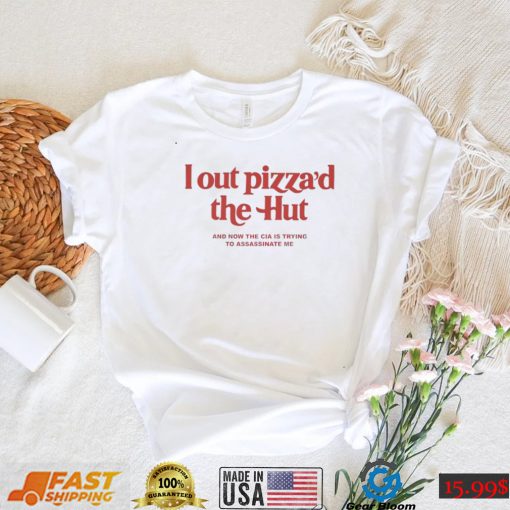 I out Pizza’d the Hut and now the CIA is trying to assassinate me 2022 shirt