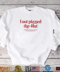 I out Pizza’d the Hut and now the CIA is trying to assassinate me 2022 shirt