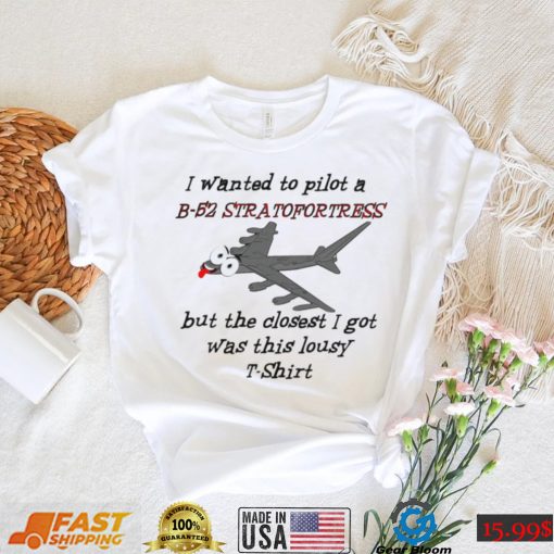 I wanted to pilot a B 52 Stratofortress but the closest I got was this lousy t shirt