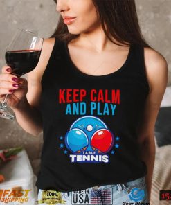 Keep Calm and play Table Tennis shirt