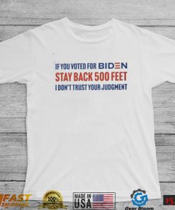 If you voted for Biden stay back 500 feet I don’t trust your judgement shirt