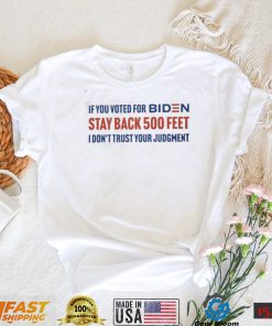 If you voted for Biden stay back 500 feet I don’t trust your judgement shirt