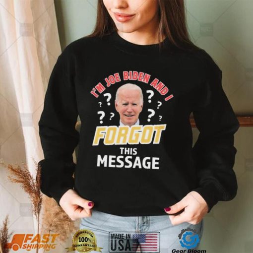 I’m Joe Biden And I Forgot This Message T shirt