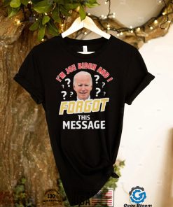 I’m Joe Biden And I Forgot This Message T shirt