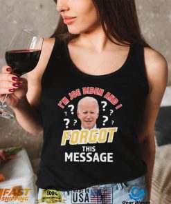 I’m Joe Biden And I Forgot This Message T shirt