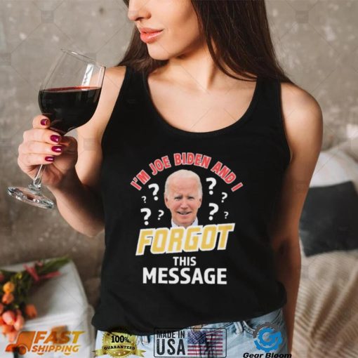 I’m Joe Biden And I Forgot This Message T shirt