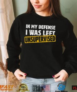 In My Defense I Was Left Unsupervised Funny Sarcastic Saying T Shirt