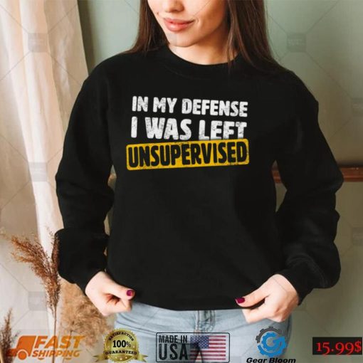 In My Defense I Was Left Unsupervised Funny Sarcastic Saying T Shirt