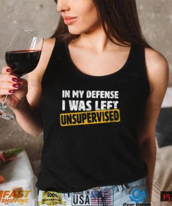 In My Defense I Was Left Unsupervised Funny Sarcastic Saying T Shirt